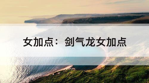 女加点：剑气龙女加点