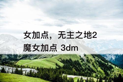 女加点，无主之地2 魔女加点 3dm