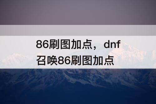 86刷图加点，dnf召唤86刷图加点