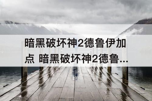 暗黑破坏神2德鲁伊加点 暗黑破坏神2德鲁伊加点新人指导 物理熊
