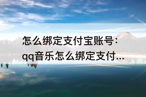 怎么绑定支付宝账号：qq音乐怎么绑定支付宝账号
