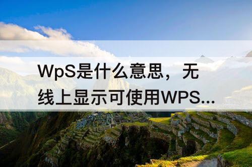 WpS是什么意思，无线上显示可使用WPS是什么意思