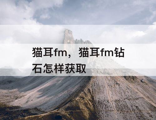 猫耳fm，猫耳fm钻石怎样获取