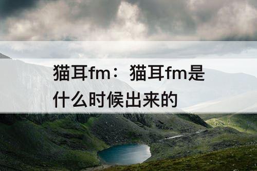 猫耳fm：猫耳fm是什么时候出来的