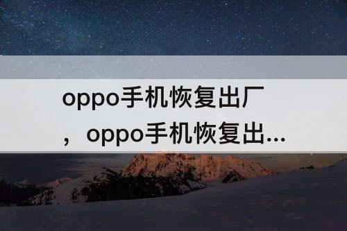 oppo手机恢复出厂，oppo手机恢复出厂设置密码次数超限
