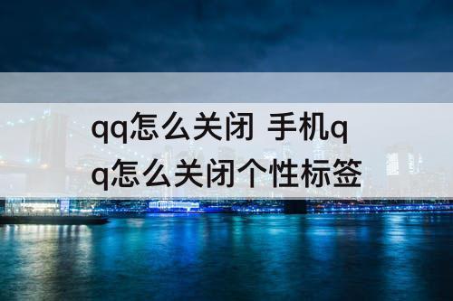 qq怎么关闭 手机qq怎么关闭个性标签