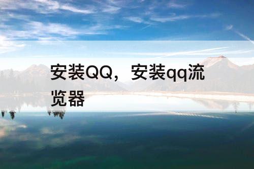 安装QQ，安装qq流览器