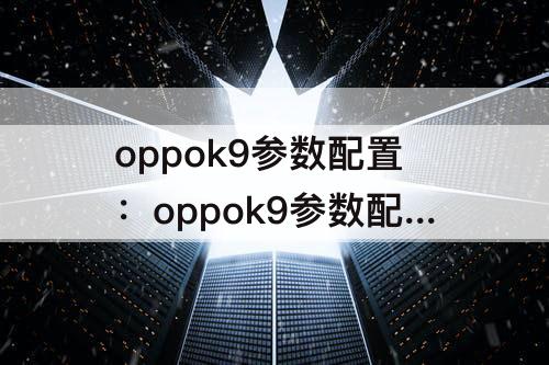 oppok9参数配置：oppok9参数配置详细