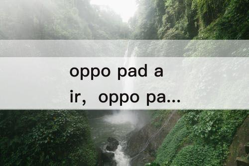 oppo pad air，oppo pad air平板怎么样