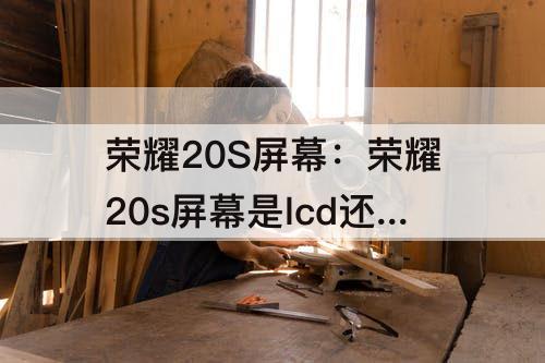 荣耀20S屏幕：荣耀20s屏幕是lcd还是oled