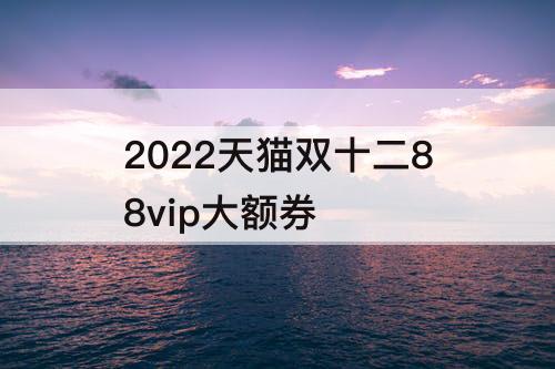 2022天猫双十二88vip大额券