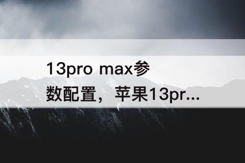 13pro max参数配置，苹果13pro max参数配置和14promax