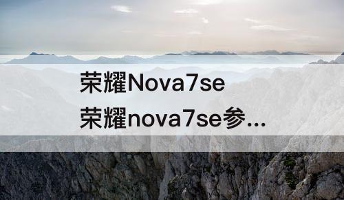 荣耀Nova7se 荣耀nova7se参数详细