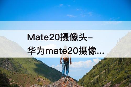 Mate20摄像头-华为mate20摄像头参数配置