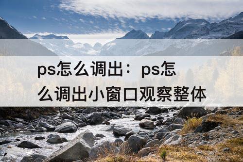 ps怎么调出：ps怎么调出小窗口观察整体