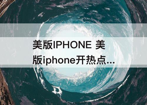 美版IPHONE 美版iphone开热点连不上