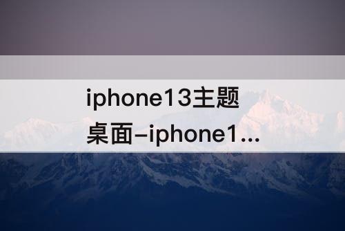 iphone13主题桌面-iphone13主题桌面下载永久