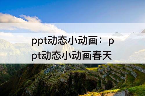 ppt动态小动画：ppt动态小动画春天