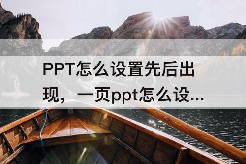 PPT怎么设置先后出现，一页ppt怎么设置先后出现顺序