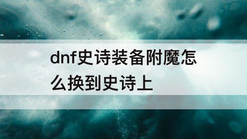 dnf史诗装备附魔怎么换到史诗上
