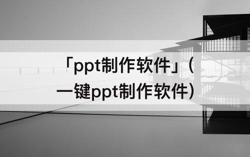 「ppt制作软件」(一键ppt制作软件)