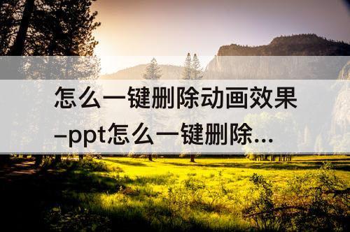 怎么一键删除动画效果-ppt怎么一键删除动画效果