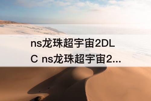 ns龙珠超宇宙2DLC ns龙珠超宇宙2dlc购买