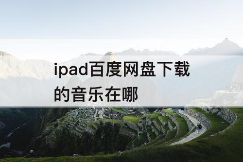 ipad百度网盘下载的音乐在哪