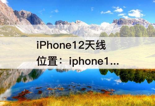 iPhone12天线位置：iphone12天线位置图