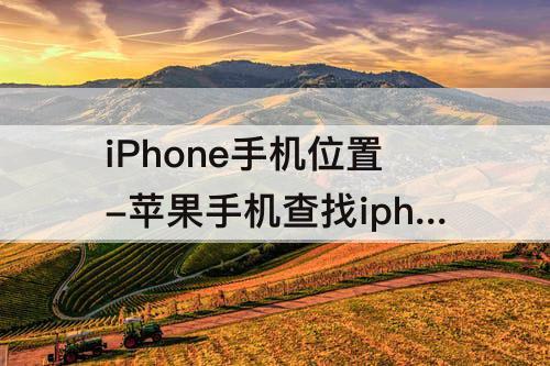 iPhone手机位置-苹果手机查找iphone手机位置必须联网