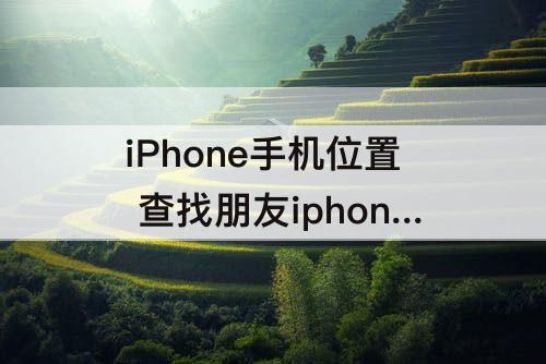 iPhone手机位置 查找朋友iphone手机位置