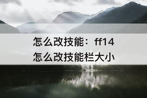 怎么改技能：ff14怎么改技能栏大小