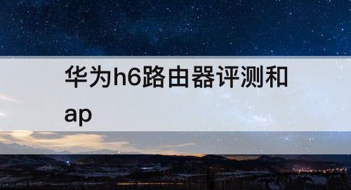 华为h6路由器评测和ap