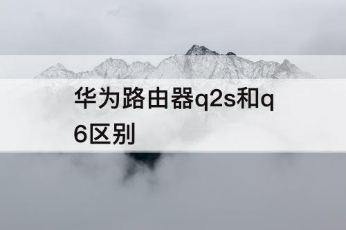 华为路由器q2s和q6区别
