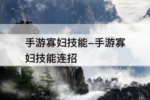 手游寡妇技能-手游寡妇技能连招