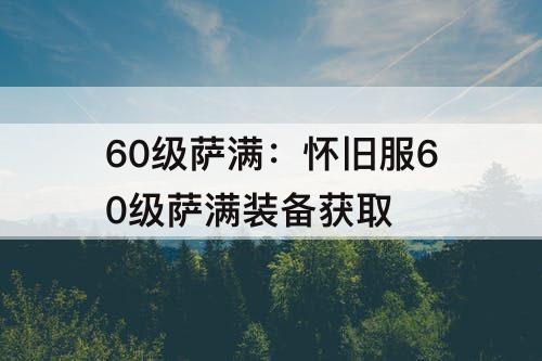 60级萨满：怀旧服60级萨满装备获取
