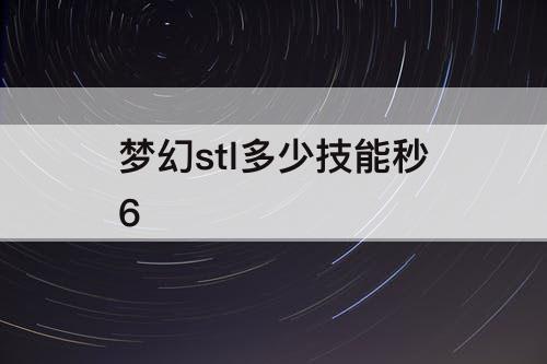 梦幻stl多少技能秒6