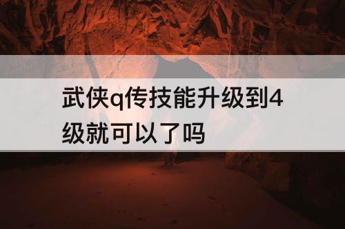 武侠q传技能升级到4级就可以了吗