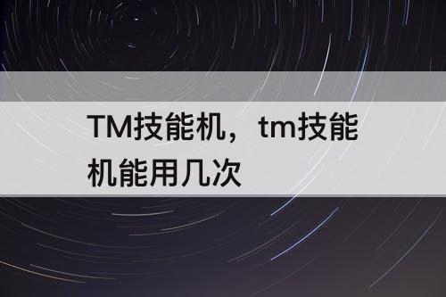 TM技能机，tm技能机能用几次