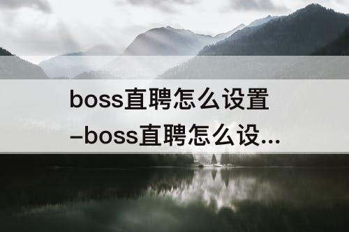 boss直聘怎么设置-boss直聘怎么设置打招呼语