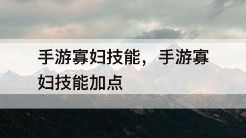 手游寡妇技能，手游寡妇技能加点