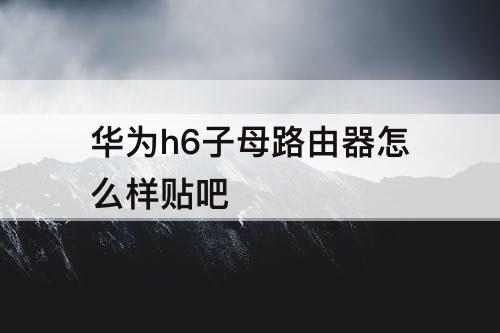 华为h6子母路由器怎么样贴吧
