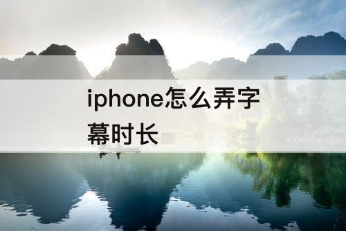 iphone怎么弄字幕时长