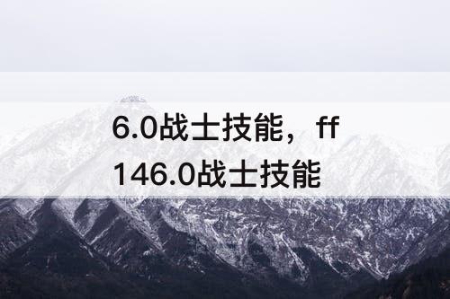 6.0战士技能，ff146.0战士技能