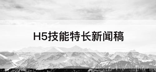 H5技能特长新闻稿