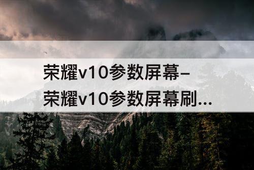 荣耀v10参数屏幕-荣耀v10参数屏幕刷新频率