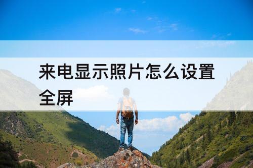 来电显示照片怎么设置全屏