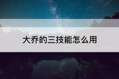 大乔的三技能怎么用