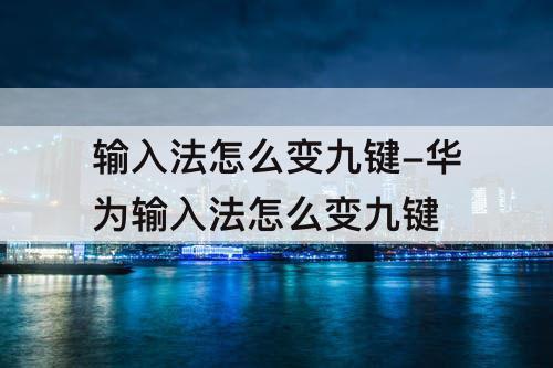 输入法怎么变九键-华为输入法怎么变九键