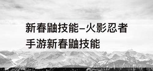 新春鼬技能-火影忍者手游新春鼬技能